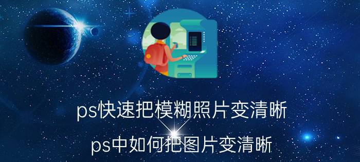 ps快速把模糊照片变清晰 ps中如何把图片变清晰？